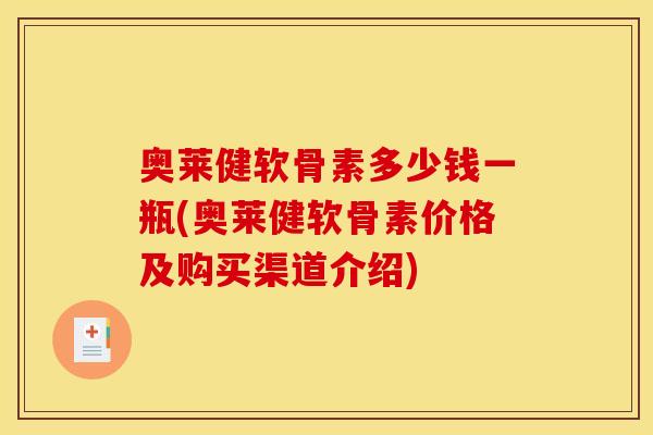 奥莱健软骨素多少钱一瓶(奥莱健软骨素价格及购买渠道介绍)
