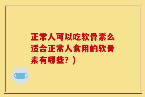 正常人可以吃软骨素么适合正常人食用的软骨素有哪些?) 正常人可以吃软骨素么适合正常人食用的软骨素有哪些?)