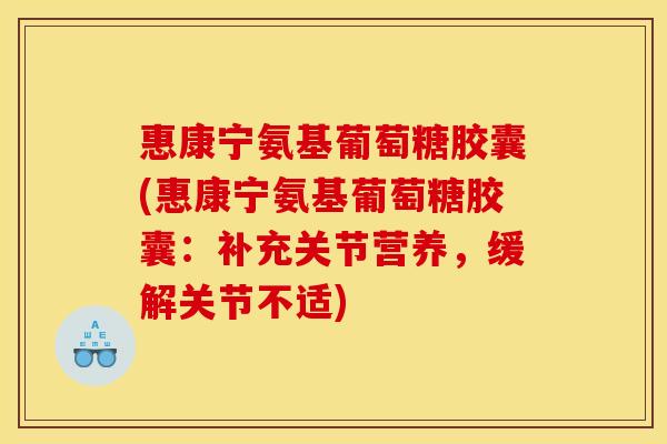惠康宁氨基葡萄糖胶囊(惠康宁氨基葡萄糖胶囊：补充关节营养，缓解关节不适)