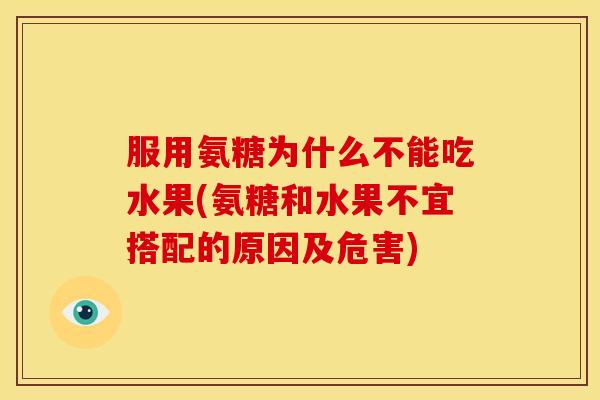 服用氨糖为什么不能吃水果(氨糖和水果不宜搭配的原因及危害)