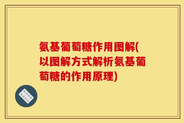 氨基葡萄糖作用图解(以图解方式解析氨基葡萄糖的作用原理) 氨基葡萄糖作用图解(以图解方式解析氨基葡萄糖的作用原理)