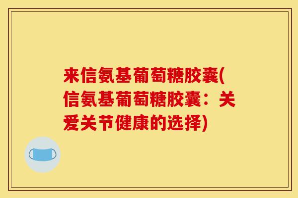 来信氨基葡萄糖胶囊(信氨基葡萄糖胶囊：关爱关节健康的选择)