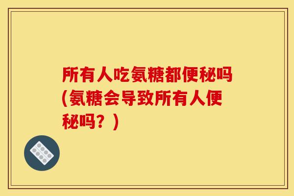 所有人吃氨糖都吗(氨糖会导致所有人吗？)