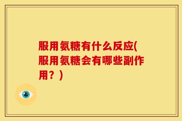 服用氨糖有什么反应(服用氨糖会有哪些副作用？)