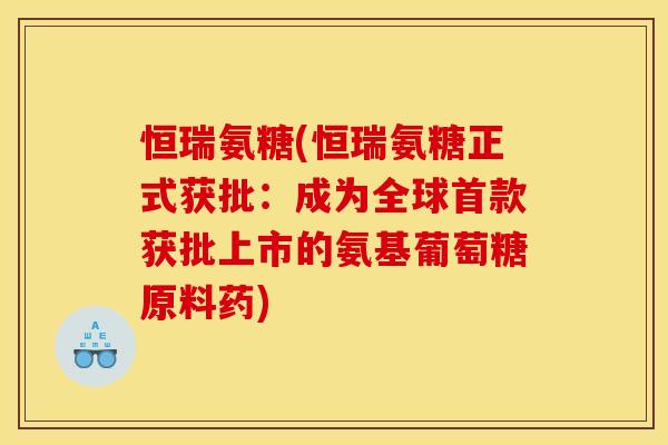 恒瑞氨糖(恒瑞氨糖正式获批:成为全球获批上市的氨基葡萄糖原料药) 恒瑞氨糖(恒瑞氨糖正式获批:成为全球获批上市的氨基葡萄糖原料药)