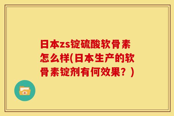 日本zs锭硫酸软骨素怎么样(日本生产的软骨素锭剂有何效果?) 日本zs锭硫酸软骨素怎么样(日本生产的软骨素锭剂有何效果?)