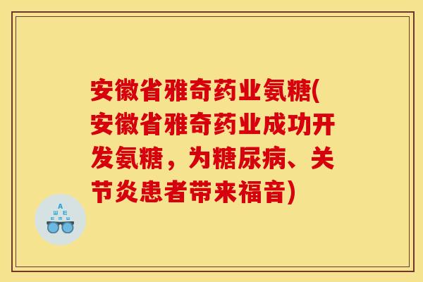 安徽省雅奇药业氨糖(安徽省雅奇药业成功开发氨糖,为、患者带来福音) 安徽省雅奇药业氨糖(安徽省雅奇药业成功开发氨糖,为、患者带来福音)