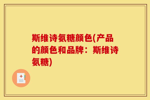 斯维诗氨糖颜色(产品的颜色和品牌:斯维诗氨糖) 斯维诗氨糖颜色(产品的颜色和品牌:斯维诗氨糖)