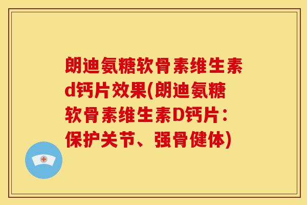 朗迪氨糖软骨素维生素d钙片效果(朗迪氨糖软骨素维生素D钙片:保护关节、强骨健体) 朗迪氨糖软骨素维生素d钙片效果(朗迪氨糖软骨素维生素D钙片:保护关节、强骨健体)