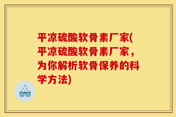 平凉硫酸软骨素厂家(平凉硫酸软骨素厂家，为你解析软骨保养的科学方法)