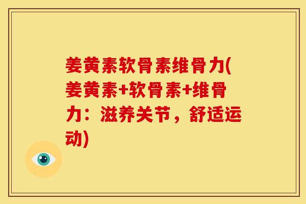 姜黄素软骨素维骨力(姜黄素+软骨素+维骨力:滋养关节,舒适运动) 姜黄素软骨素维骨力(姜黄素+软骨素+维骨力:滋养关节,舒适运动)