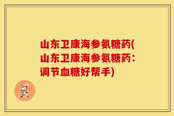山东卫康海参氨糖药(山东卫康海参氨糖药：调节好帮手)