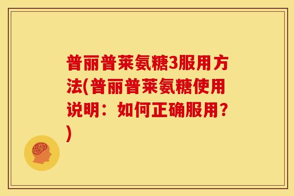 普丽普莱氨糖3服用方法(普丽普莱氨糖使用说明:如何正确服用?) 普丽普莱氨糖3服用方法(普丽普莱氨糖使用说明:如何正确服用?)