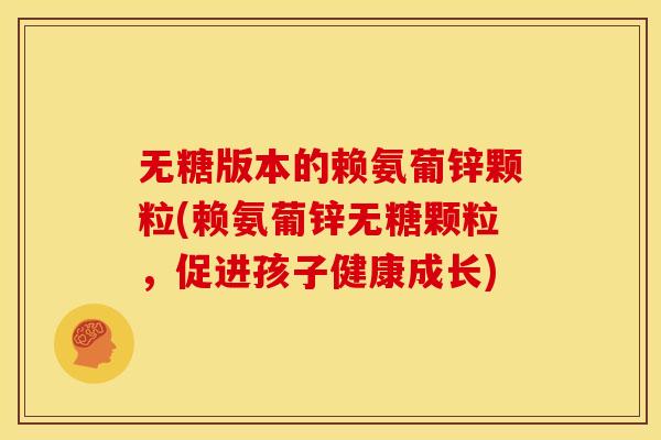 无糖版本的赖氨葡锌颗粒(赖氨葡锌无糖颗粒,促进孩子健康成长) 无糖版本的赖氨葡锌颗粒(赖氨葡锌无糖颗粒,促进孩子健康成长)