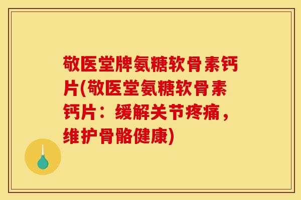 敬医堂牌氨糖软骨素钙片(敬医堂氨糖软骨素钙片:缓解关节,维护骨骼健康) 敬医堂牌氨糖软骨素钙片(敬医堂氨糖软骨素钙片:缓解关节,维护骨骼健康)