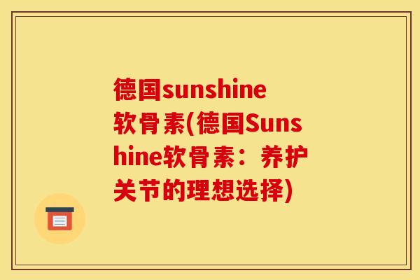 德国sunshine软骨素(德国Sunshine软骨素：养护关节的理想选择)