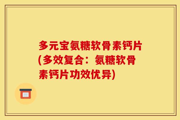多元宝氨糖软骨素钙片(多效复合:氨糖软骨素钙片功效优异) 多元宝氨糖软骨素钙片(多效复合:氨糖软骨素钙片功效优异)