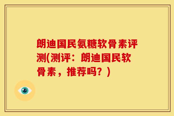 朗迪国民氨糖软骨素评测(测评:朗迪国民软骨素,推荐吗?) 朗迪国民氨糖软骨素评测(测评:朗迪国民软骨素,推荐吗?)