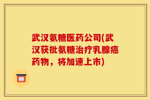 武汉氨糖医药公司(武汉获批氨糖乳腺，将加速上市)