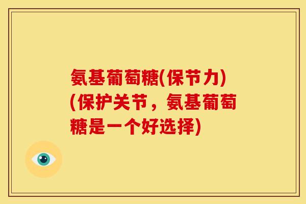 氨基葡萄糖(保节力)(保护关节，氨基葡萄糖是一个好选择)