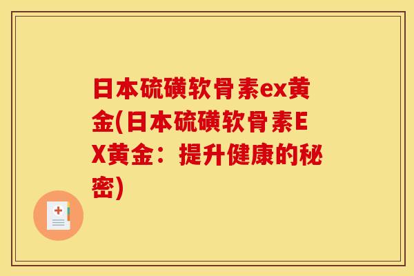 日本硫磺软骨素ex黄金(日本硫磺软骨素EX黄金：提升健康的秘密)