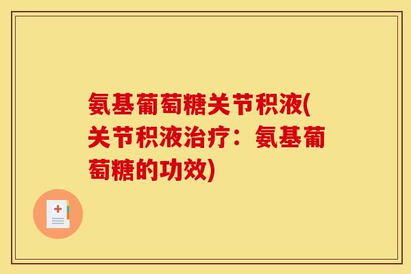 氨基葡萄糖关节积液(关节积液:氨基葡萄糖的功效) 氨基葡萄糖关节积液(关节积液:氨基葡萄糖的功效)