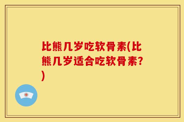 比熊几岁吃软骨素(比熊几岁适合吃软骨素？)