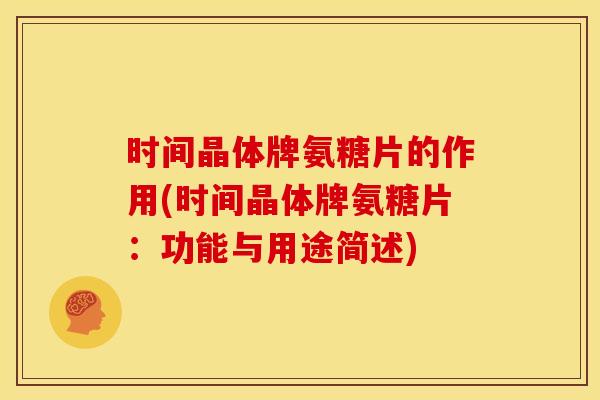 时间晶体牌氨糖片的作用(时间晶体牌氨糖片:功能与用途简述) 时间晶体牌氨糖片的作用(时间晶体牌氨糖片:功能与用途简述)