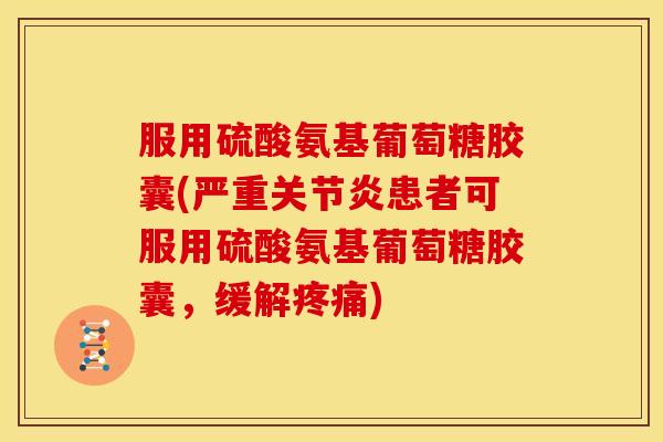 服用硫酸氨基葡萄糖胶囊(严重患者可服用硫酸氨基葡萄糖胶囊，缓解)