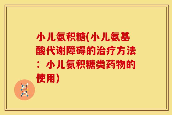 小儿氨积糖(小儿氨基酸代谢障碍的方法:小儿氨积糖类的使用) 小儿氨积糖(小儿氨基酸代谢障碍的方法:小儿氨积糖类的使用)