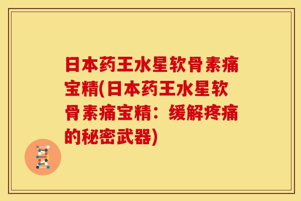 日本药王水星软骨素痛宝精(日本药王水星软骨素痛宝精：缓解的秘密武器)
