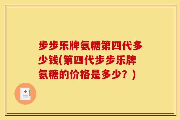 步步乐牌氨糖第四代多少钱(第四代步步乐牌氨糖的价格是多少?) 步步乐牌氨糖第四代多少钱(第四代步步乐牌氨糖的价格是多少?)