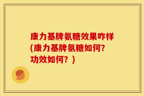 康力基牌氨糖效果咋样(康力基牌氨糖如何？功效如何？)