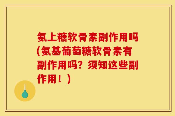 氨上糖软骨素副作用吗(氨基葡萄糖软骨素有副作用吗？须知这些副作用！)
