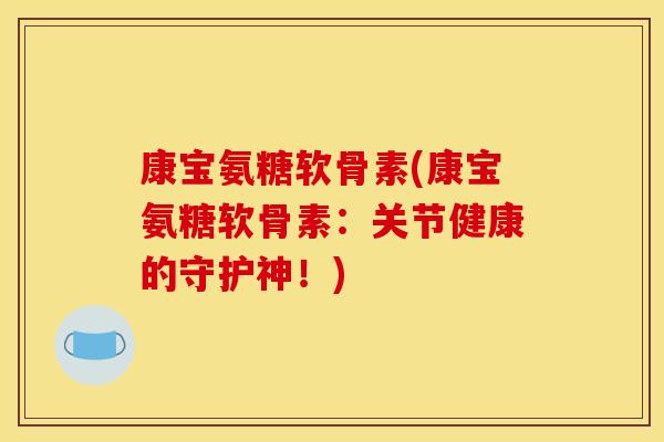 康宝氨糖软骨素(康宝氨糖软骨素:关节健康的守护神!) 康宝氨糖软骨素(康宝氨糖软骨素:关节健康的守护神!)