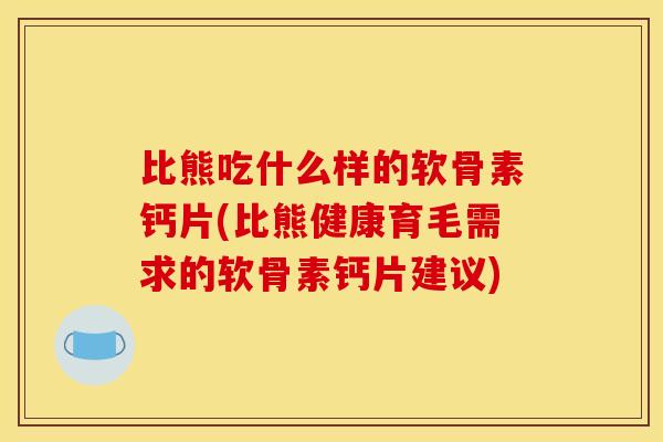 比熊吃什么样的软骨素钙片(比熊健康育毛需求的软骨素钙片建议) 比熊吃什么样的软骨素钙片(比熊健康育毛需求的软骨素钙片建议)