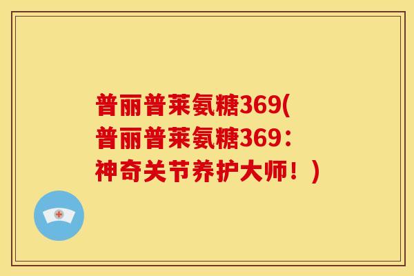 普丽普莱氨糖369(普丽普莱氨糖369：神奇关节养护大师！)