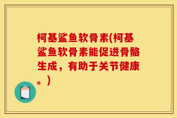 柯基鲨鱼软骨素(柯基鲨鱼软骨素能促进骨骼生成，有助于关节健康。)
