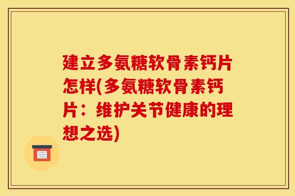建立多氨糖软骨素钙片怎样(多氨糖软骨素钙片:维护关节健康的理想之选) 建立多氨糖软骨素钙片怎样(多氨糖软骨素钙片:维护关节健康的理想之选)