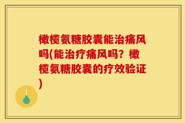 橄榄氨糖胶囊能吗(能吗？橄榄氨糖胶囊的疗效验证)