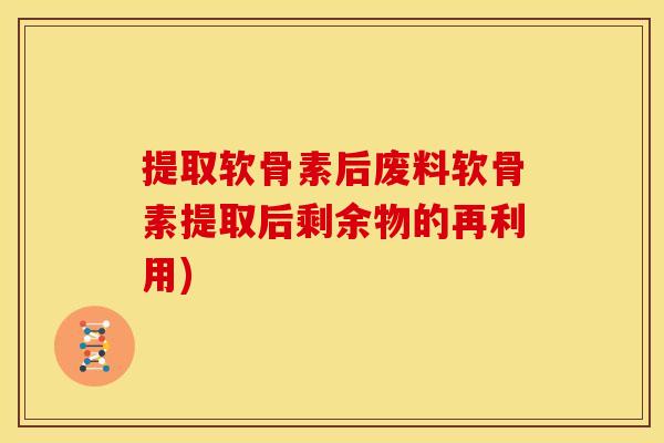 提取软骨素后废料软骨素提取后剩余物的再利用)