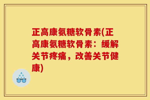 正高康氨糖软骨素(正高康氨糖软骨素：缓解关节，改善关节健康)