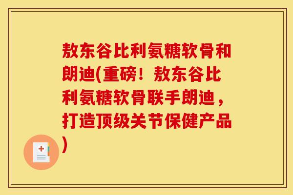 敖东谷比利氨糖软骨和朗迪(重磅！敖东谷比利氨糖软骨联手朗迪，打造关节保健产品)