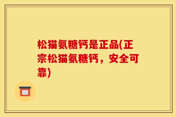 松猫氨糖钙是正品(正宗松猫氨糖钙，安全可靠)