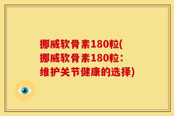 挪威软骨素180粒(挪威软骨素180粒：维护关节健康的选择)