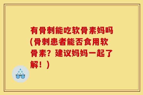 有能吃软骨素妈吗(患者能否食用软骨素？建议妈妈一起了解！)
