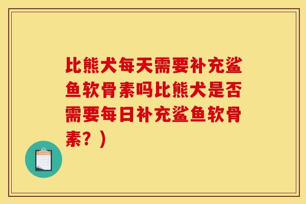 比熊犬每天需要补充鲨鱼软骨素吗比熊犬是否需要每日补充鲨鱼软骨素？)