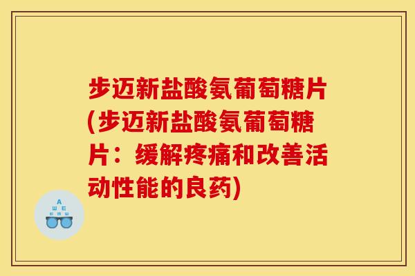 步迈新盐酸氨葡萄糖片(步迈新盐酸氨葡萄糖片:缓解和改善活动性能的良药) 步迈新盐酸氨葡萄糖片(步迈新盐酸氨葡萄糖片:缓解和改善活动性能的良药)
