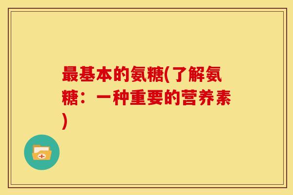 基本的氨糖(了解氨糖：一种重要的营养素)
