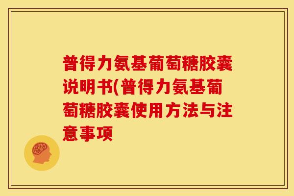 普得力氨基葡萄糖胶囊说明书(普得力氨基葡萄糖胶囊使用方法与注意事项